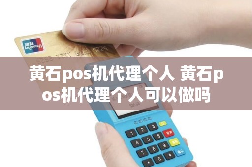 黄石pos机代理个人 黄石pos机代理个人可以做吗