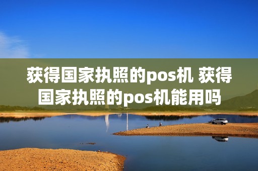 获得国家执照的pos机 获得国家执照的pos机能用吗