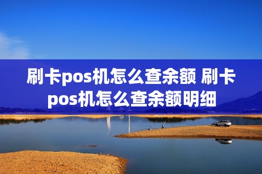 刷卡pos机怎么查余额 刷卡pos机怎么查余额明细