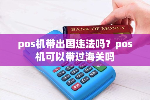 pos机带出国违法吗？pos机可以带过海关吗
