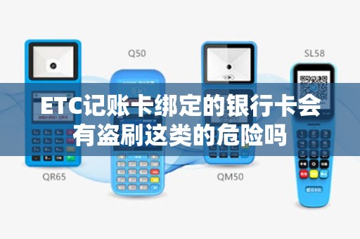 ETC记账卡绑定的银行卡会有盗刷这类的危险吗
