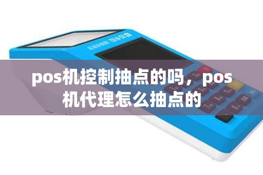 pos机控制抽点的吗，pos机代理怎么抽点的