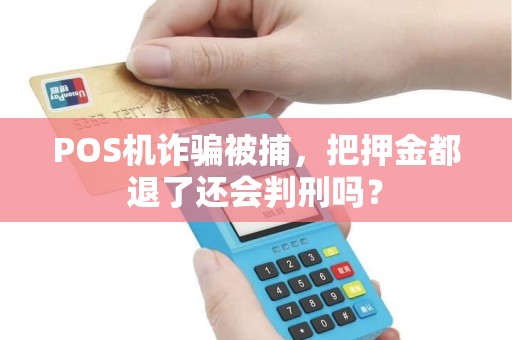 POS机诈骗被捕，把押金都退了还会判刑吗？