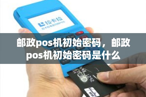 邮政pos机初始密码，邮政pos机初始密码是什么