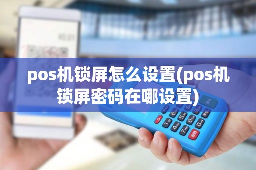 pos机锁屏怎么设置(pos机锁屏密码在哪设置)