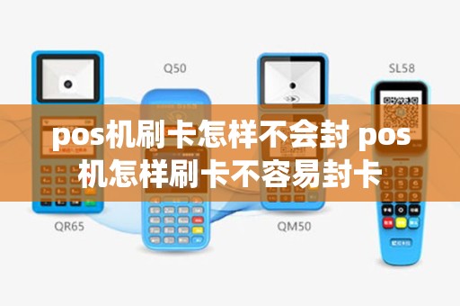 pos机刷卡怎样不会封 pos机怎样刷卡不容易封卡