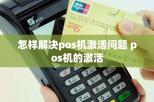 怎样解决pos机激活问题 pos机的激活