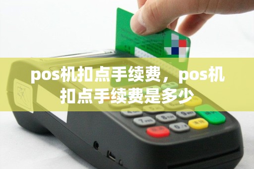pos机扣点手续费，pos机扣点手续费是多少
