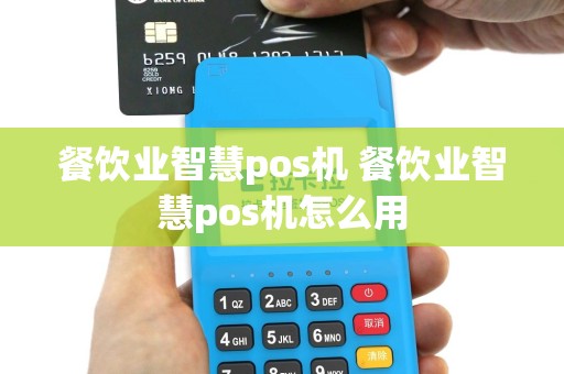 餐饮业智慧pos机 餐饮业智慧pos机怎么用