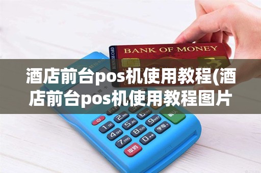 酒店前台pos机使用教程(酒店前台pos机使用教程图片)