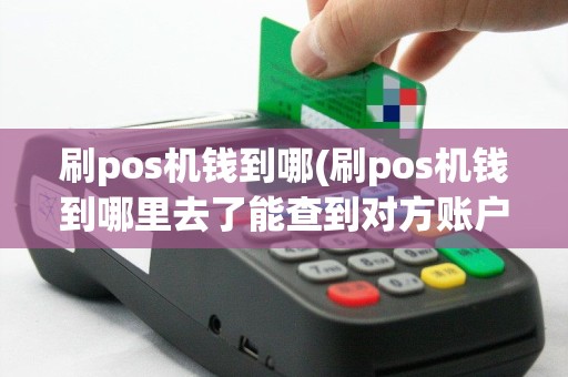 刷pos机钱到哪(刷pos机钱到哪里去了能查到对方账户吗)