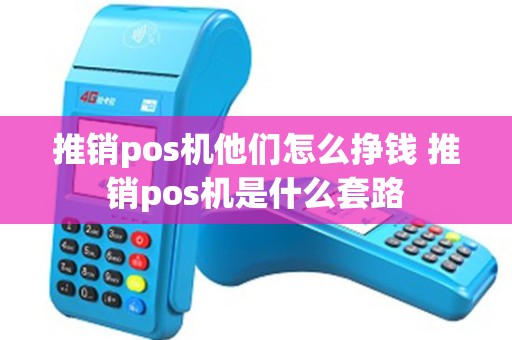 推销pos机他们怎么挣钱 推销pos机是什么套路