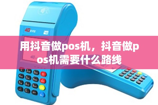 用抖音做pos机，抖音做pos机需要什么路线