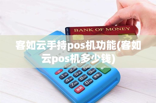 客如云手持pos机功能(客如云pos机多少钱)