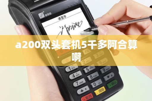 a200双头套机5千多阿合算啊