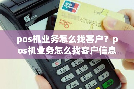 pos机业务怎么找客户？pos机业务怎么找客户信息