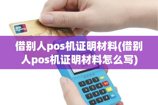 借别人pos机证明材料(借别人pos机证明材料怎么写)
