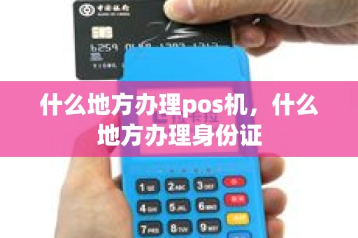 什么地方办理pos机，什么地方办理身份证