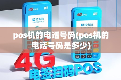 pos机的电话号码(pos机的电话号码是多少)