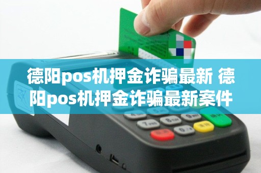 德阳pos机押金诈骗最新 德阳pos机押金诈骗最新案件