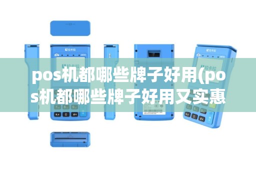 pos机都哪些牌子好用(pos机都哪些牌子好用又实惠)