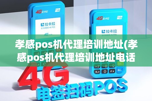 孝感pos机代理培训地址(孝感pos机代理培训地址电话)