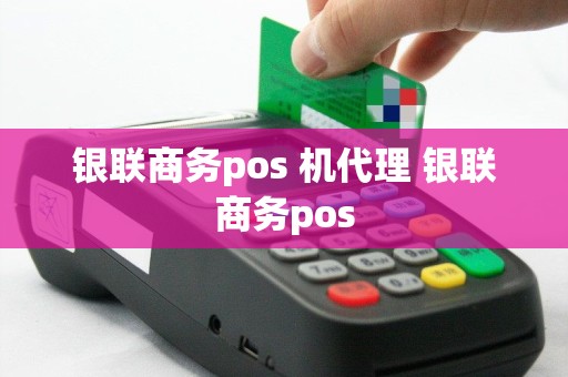银联商务pos 机代理 银联商务pos