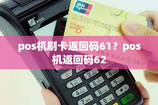 pos机刷卡返回码61？pos机返回码62