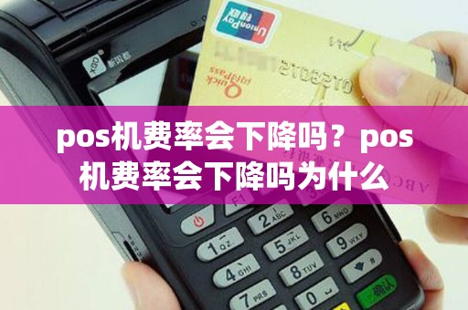 pos机费率会下降吗？pos机费率会下降吗为什么
