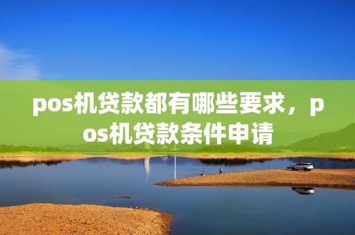pos机贷款都有哪些要求，pos机贷款条件申请