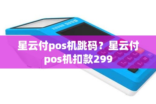 星云付pos机跳码？星云付pos机扣款299