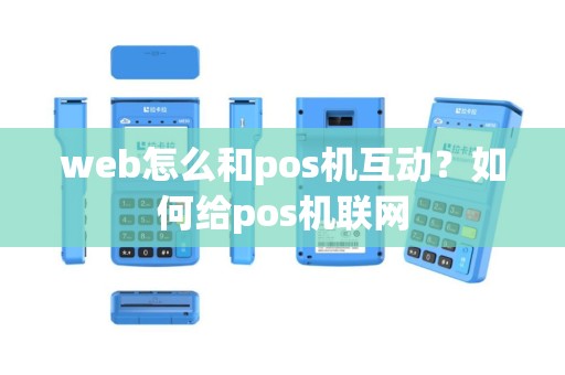web怎么和pos机互动？如何给pos机联网