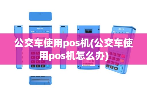 公交车使用pos机(公交车使用pos机怎么办)