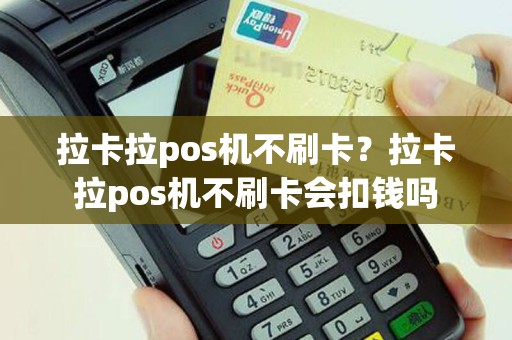 拉卡拉pos机不刷卡？拉卡拉pos机不刷卡会扣钱吗