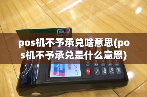 pos机不予承兑啥意思(pos机不予承兑是什么意思)