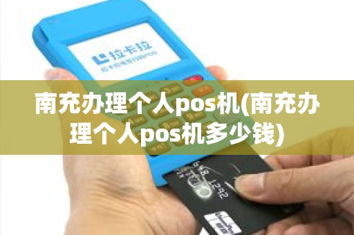 南充办理个人pos机(南充办理个人pos机多少钱)