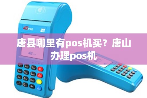 唐县哪里有pos机买？唐山办理pos机
