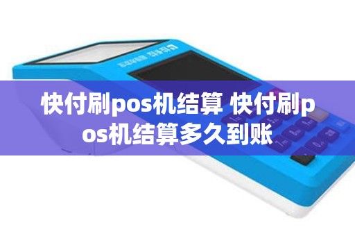 快付刷pos机结算 快付刷pos机结算多久到账