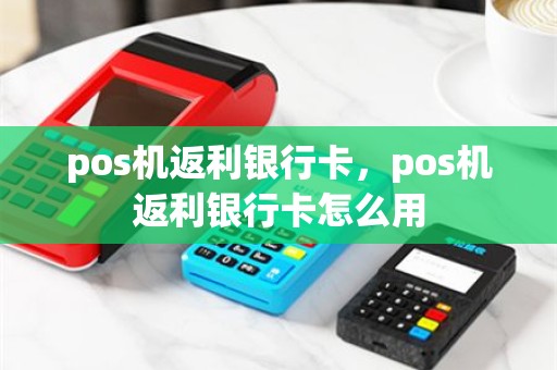pos机返利银行卡，pos机返利银行卡怎么用