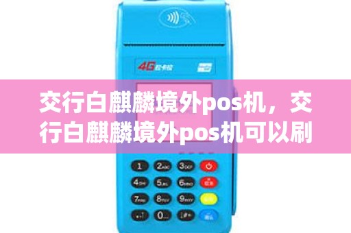 交行白麒麟境外pos机，交行白麒麟境外pos机可以刷吗