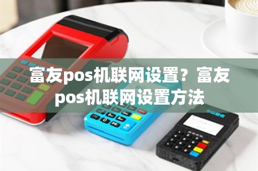 富友pos机联网设置？富友pos机联网设置方法