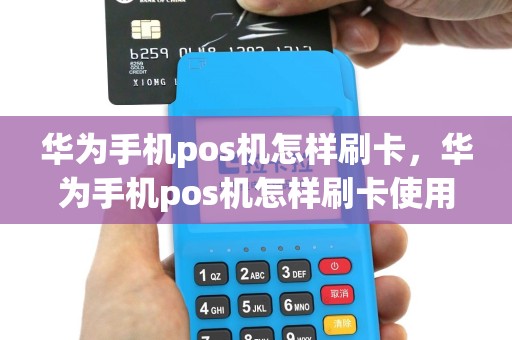 华为手机pos机怎样刷卡，华为手机pos机怎样刷卡使用
