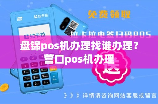 盘锦pos机办理找谁办理？营口pos机办理