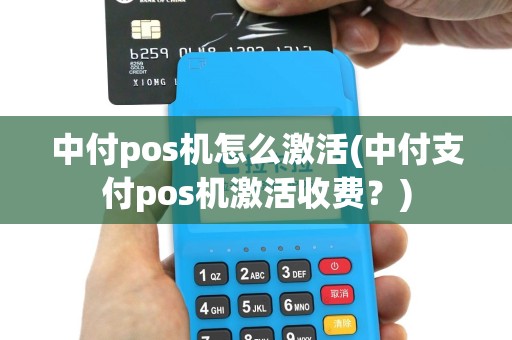 中付pos机怎么激活(中付支付pos机激活收费？)