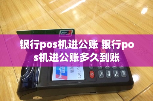 银行pos机进公账 银行pos机进公账多久到账