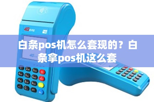 白条pos机怎么套现的？白条拿pos机这么套