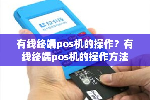 有线终端pos机的操作？有线终端pos机的操作方法