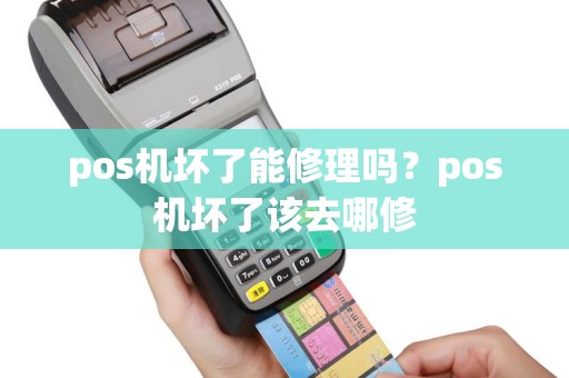 pos机坏了能修理吗？pos机坏了该去哪修