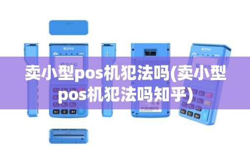 卖小型pos机犯法吗(卖小型pos机犯法吗知乎)
