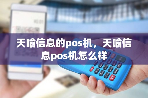 天喻信息的pos机，天喻信息pos机怎么样